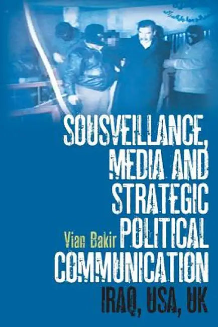 Sousveillance, Media and Strategic Political Communication by Vian Bakir