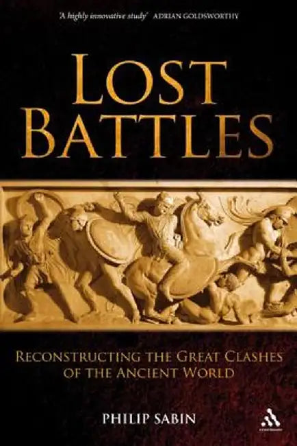 Lost Battles: Reconstructing the Great Clashes of the Ancient World by Philip Sabin