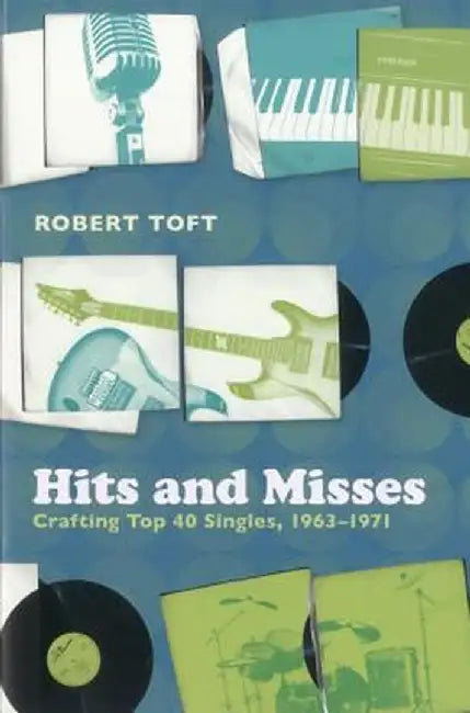 Hits and Misses: Crafting Top 40 Singles, 1963-1971 by Robert Toft