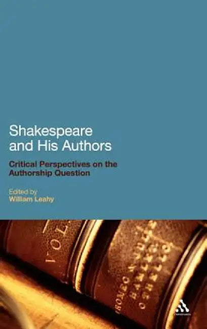 Shakespeare and His Authors: Critical Perspectives on the Authorship Question by William Leahy