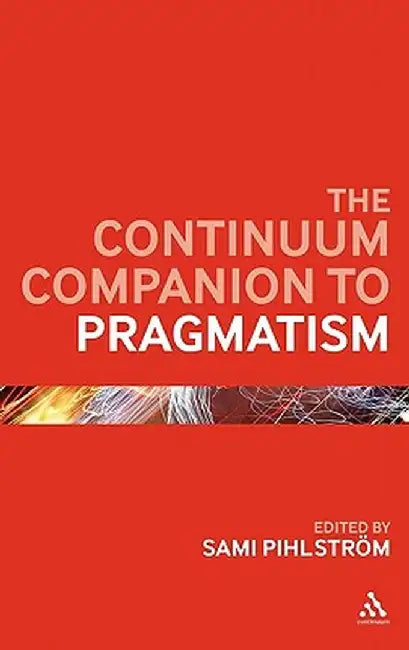 The Continuum Companion to Pragmatism by Sami Pihlstrom