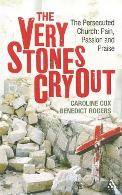 The Very Stones Cry Out: The Persecuted Church: Pain, Passion and Praise by Caroline Cox