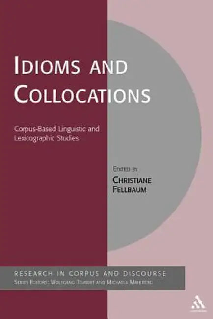 Idioms and Collocations: Corpus-Based Linguistic and Lexicographic Studies by Christiane Fellbaum