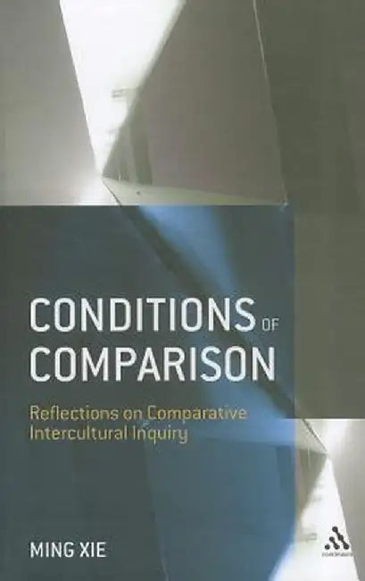 Conditions of Comparison: Reflections on Comparative Intercultural Inquiry by Ming Xie