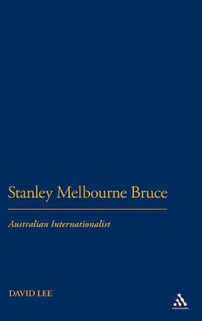 Stanley Melbourne Bruce: Australian Internationalist by David Lee