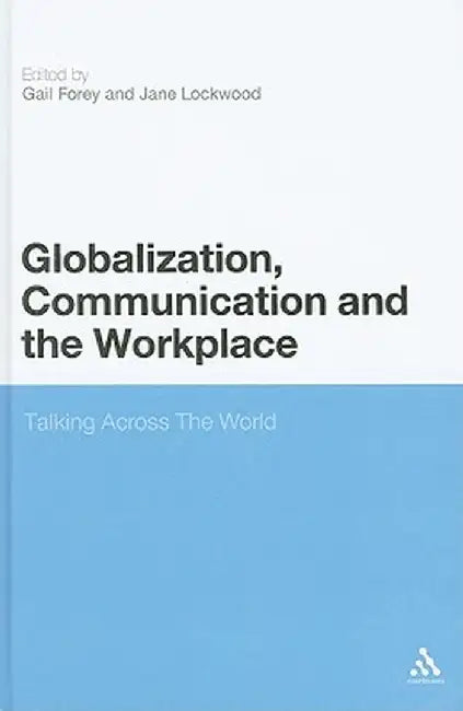 Globalization, Communication and the Workplace: Talking Across the World by Gail Forey