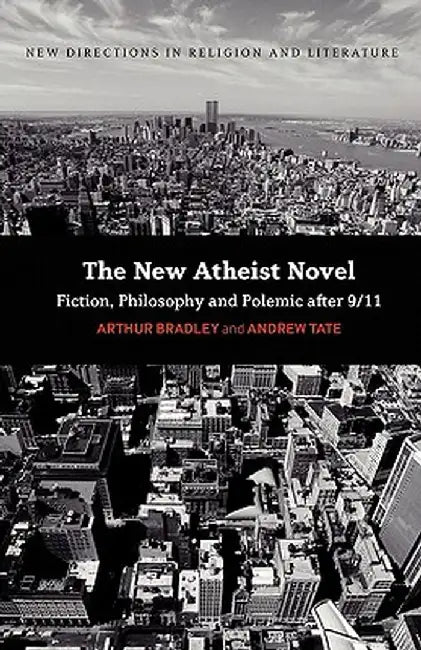 The New Atheist Novel: Fiction, Philosophy and Polemic After 9/11 by Arthur Bradley