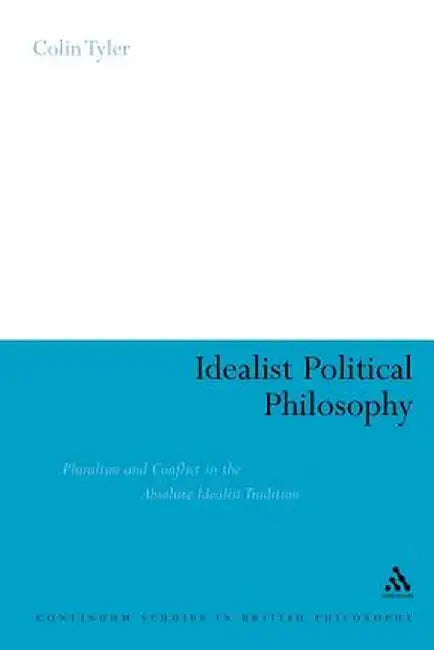 Idealist Political Philosophy: Pluralism and Conflict in the Absolute Idealist Tradition by Colin Tyler