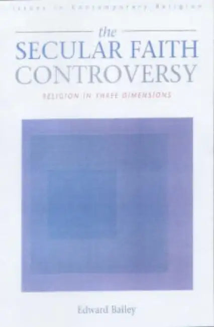 The Secular Faith Controversy: Religion in Three Dimensions by Edward I. Bailey