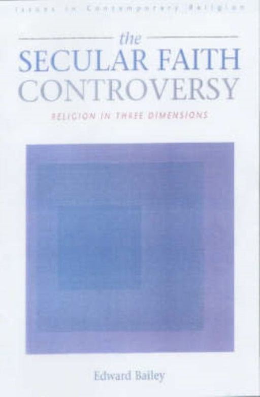 The Secular Faith Controversy: Religion in Three Dimensions by Edward I. Bailey