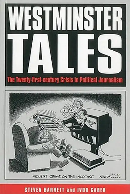 Westminster Tales: The Twenty-First-Century Crisis in Political Journalism by Steve Barnett