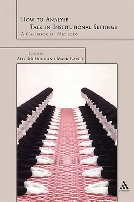 How to Analyse Talk in Institutional Settings: A Casebook of Methods by Alec McHoul