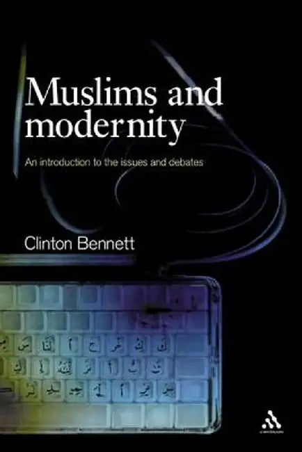 Muslims and Modernity: An Introduction to the Issues and Debates by Clinton Bennett