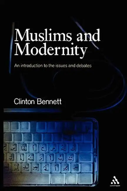 Muslims and Modernity: An Introduction to the Issues and Debates by Clinton Bennett
