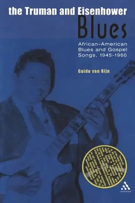 The Truman and Eisenhower Blues: African-American Blues and Gospel Songs, 1945-1960 by Guido Van Rijn