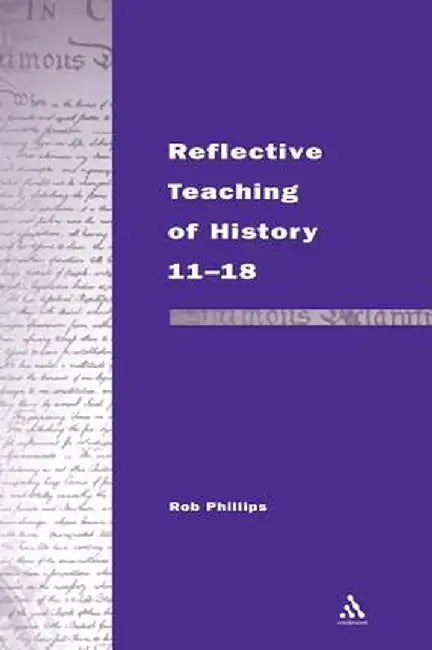 Reflective Teaching of History 11-18 by Rob Phillips