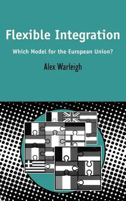 Flexible Integration: Which Model for the European Union? by Alex Warleigh
