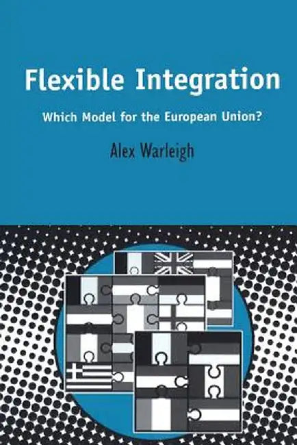 Flexible Integration: Which Model for the European Union? by Alex Warleigh
