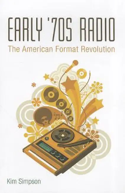 Early '70s Radio: The American Format Revolution by Kim Simpson