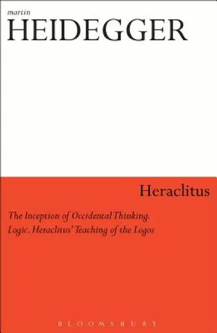Heraclitus: 1. the Inception of Occidental Thinking and 2. Logic: Heraclitus's Teaching of the Logos by Martin Heidegger