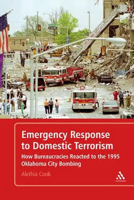 Emergency Response to Domestic Terrorism: How Bureaucracies Reacted to the 1995 Oklahoma City Bombing by Alethia Cook