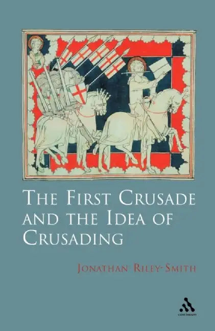 The First Crusade and Idea of Crusading by Jonathan Riley-Smith