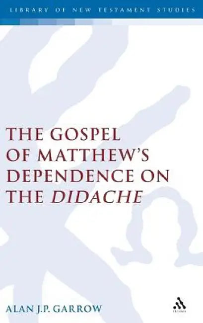 Gospel of Matthew's Dependence on the Didache by Alan Garrow