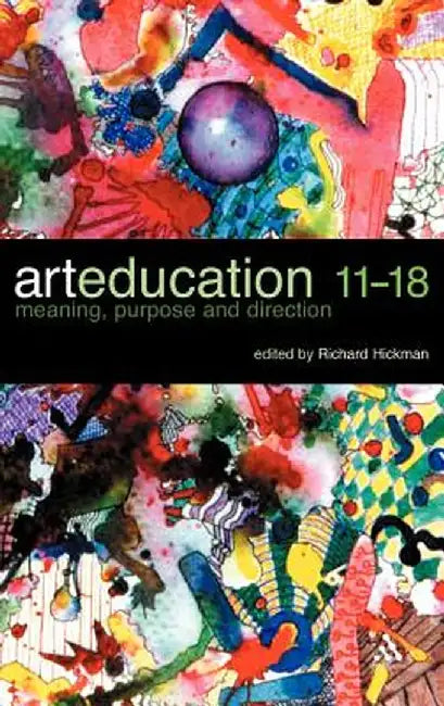 Art Education 11-18: Meaning, Purpose and Direction by Richard Hickman