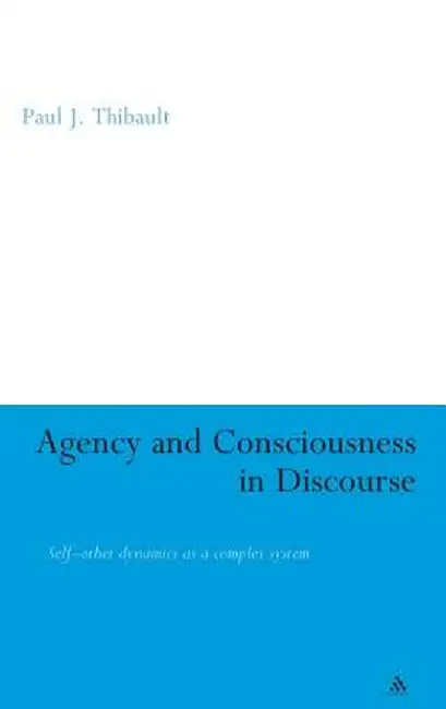 Agency and Consciousness in Discourse: Self-Other Dynamics as a Complex System by Paul Thibault