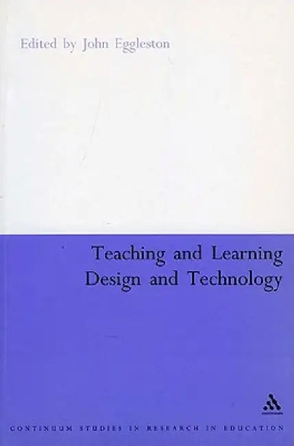 Teaching and Learning Design and Technology: A Guide to Recent Research and Its Applications by John Eggleston