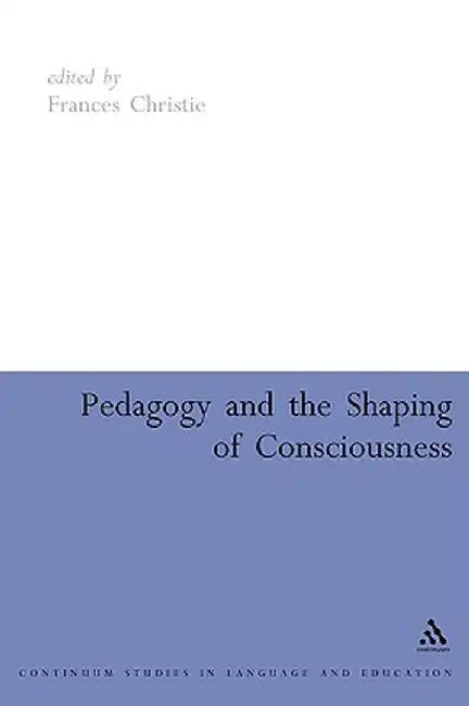 Pedagogy and the Shaping of Consciousness: Linguistic and Social Processes by Francis Christie
