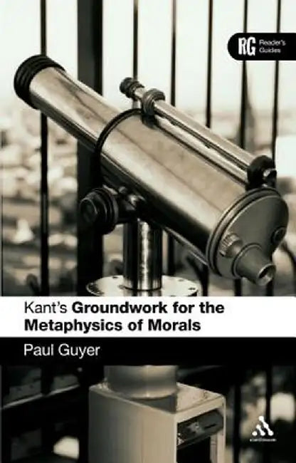 Kant's Groundwork for the Metaphysics of Morals: A Reader's Guide by Paul Guyer