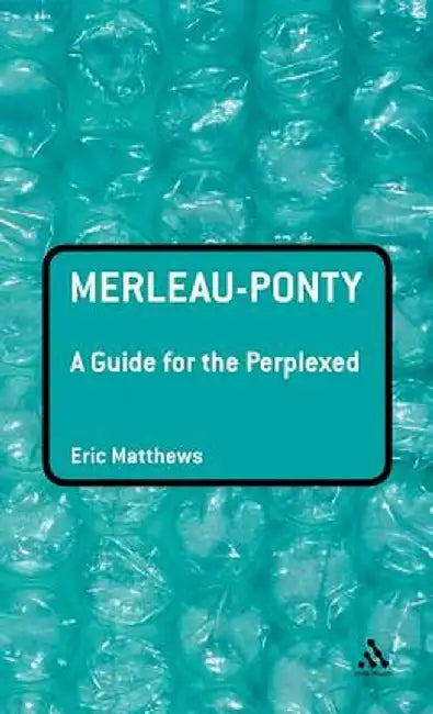 Merleau-Ponty: A Guide for the Perplexed by Eric Matthews