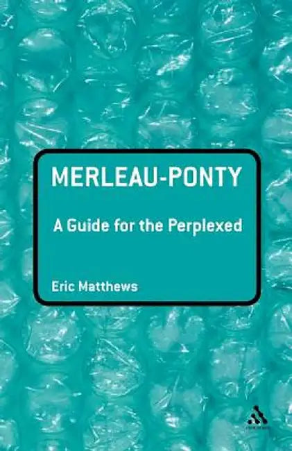 Merleau-Ponty: A Guide for the Perplexed by Eric Matthews