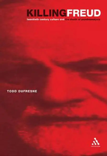 Killing Freud: 20th Century Culture and the Death of Psychoanalysis by Todd DuFresne