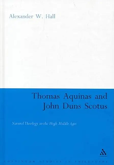 Thomas Aquinas and John Duns Scotus: Natural Theology in the High Middle Ages by Alex Hall