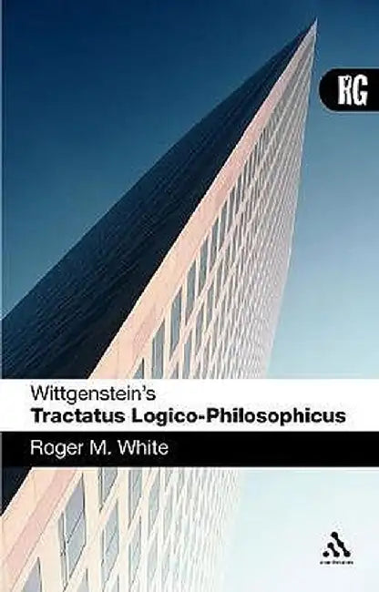 Wittgenstein's Tractatus Logico-Philosophicus: A Reader's Guide by Roger M. White