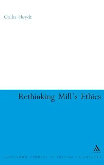 Rethinking Mill's Ethics: Character and Aesthetic Education by Colin Heydt