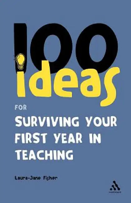 100 Ideas for Surviving Your First Year in Teaching by Laura-Jane Fisher