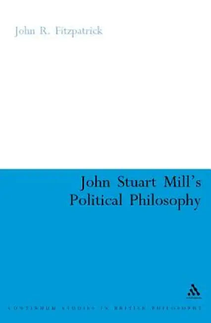 John Stuart Mill's Political Philosophy: Balancing Freedom and the Collective Good by John R. Fitzpatrick
