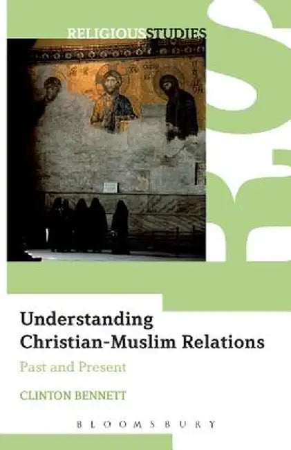 Understanding Christian-Muslim Relations: Past and Present by Clinton Bennett