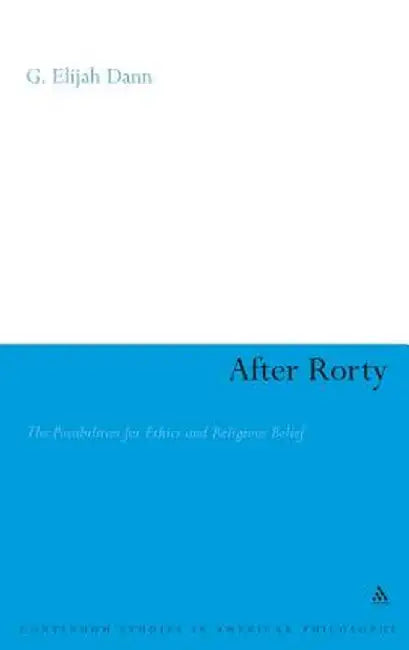After Rorty: The Possibilities for Ethics and Religious Belief by G. Elijah Dann