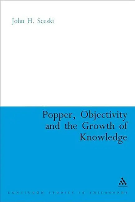 Popper, Objectivity and the Growth of Knowledge by John H. Sceski