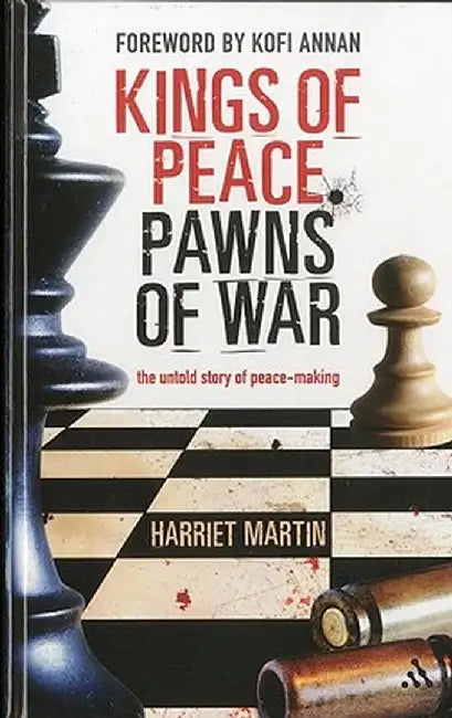 Kings of Peace, Pawns of War: The Untold Story of Peace-Making by Harriet Martin