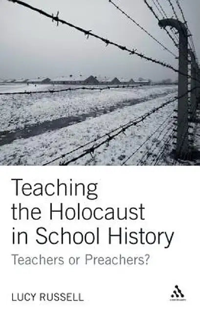 Teaching the Holocaust in School History: Teachers or Preachers? by Lucy Russell