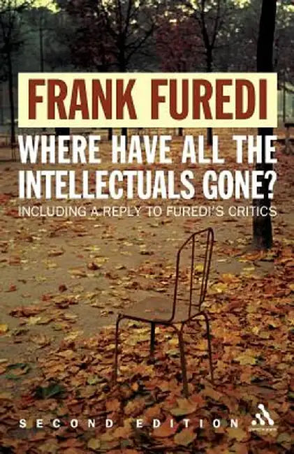 Where Have All the Intellectuals Gone?: Including a Reply to My Critics by Frank Furedi