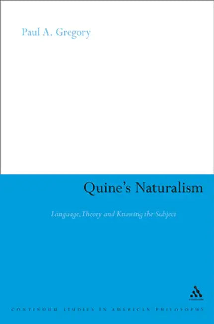 Quine's Naturalism: Language, Theory and the Knowing Subject by Paul A. Gregory
