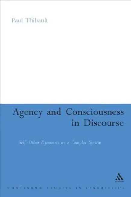 Agency and Consciousness in Discourse: Self-Other Dynamics as a Complex System by Paul Thibault