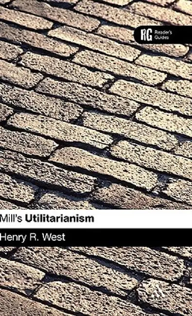 Mill's Utilitarianism: A Reader's Guide by Henry R. West
