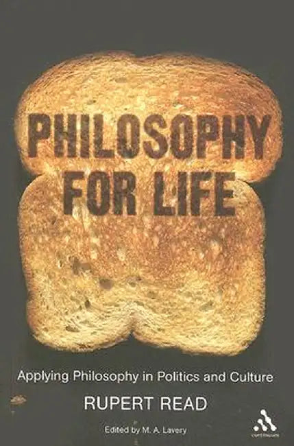 Philosophy for Life: Applying Philosophy in Politics and Culture by Rupert Read